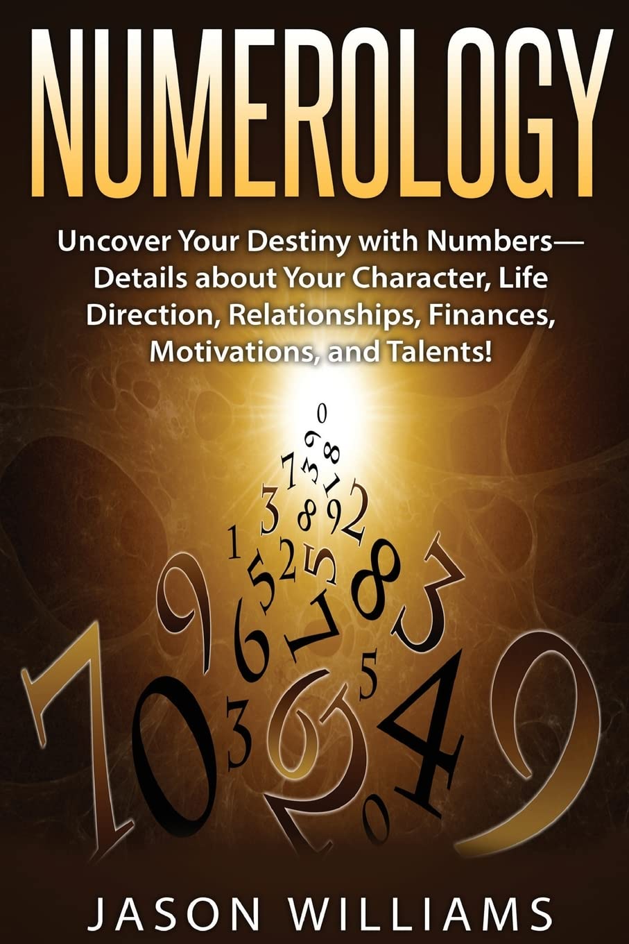 Numerology: Uncover Your Destiny with Numbers—Details about Your Character, Life Direction, Relationships, Finances, Motivations, and Talents! Religion & Esotericism