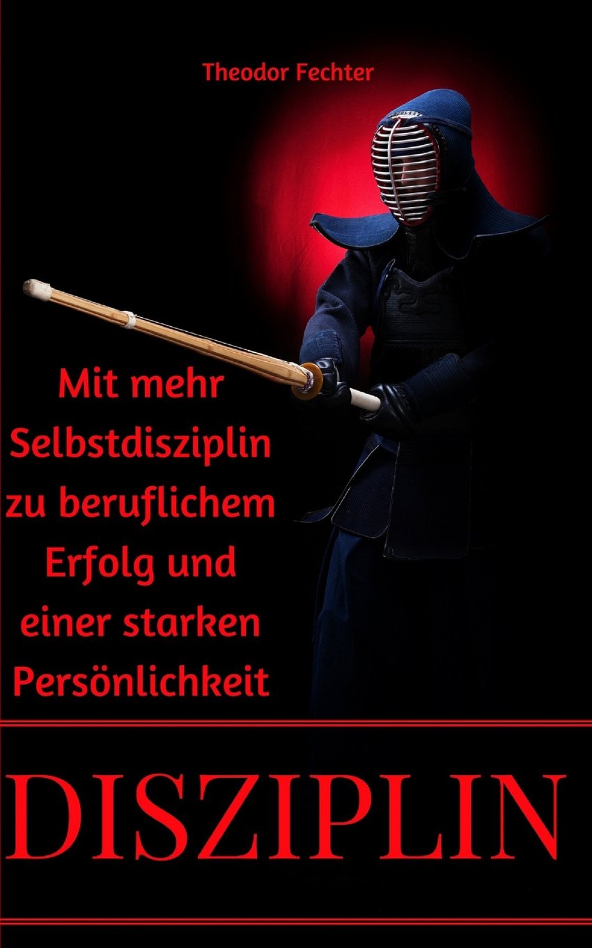 Disziplin: Mehr Erfolg im Beruf und eine starke Persönlichkeit durch Selbstdisziplin Business, Finance & Career