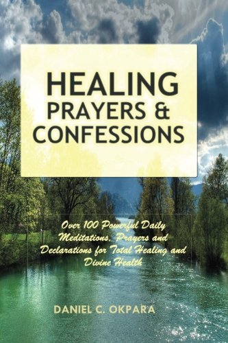 Healing Prayers and Confessions: Over 100 Powerful Daily Meditations, Prayers and Declarations for Total Healing and Divine Health Religion & Esotericism