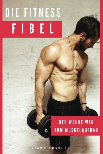 Die Fitness Fibel: Der wahre Weg zum Muskelaufbau Leisure & Fun