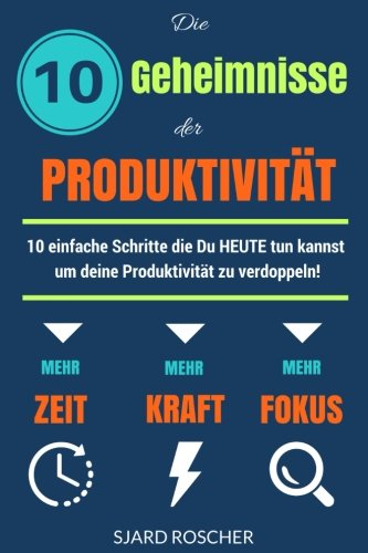 Die 10 Geheimnisse der Produktivität: 10 einfache Schritte, die HEUTE tun kannst um deine Produktivität zu verdoppeln! Business, Finance & Career