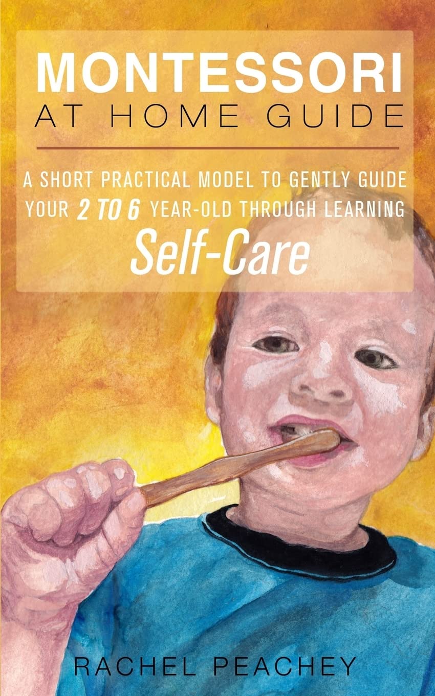 Montessori at Home Guide: A Short Practical Model to Gently Guide your 2-6 Year Old through Learning Self-Care book