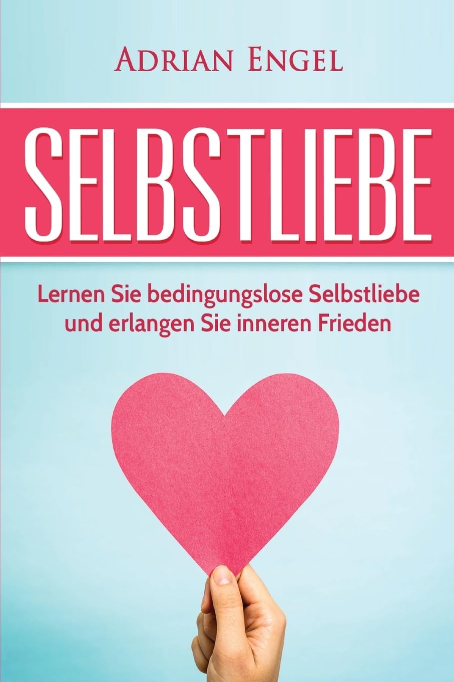 Selbstliebe: Lernen Sie bedingungslose Selbstliebe und erlangen Sie inneren Frieden (Sich selbst lieben lernen, Selbstliebe, Selbstbewusstsein, Selbstvertrauen, Persönlichkeitsentwicklung, Band 1) Business, Finance & Career