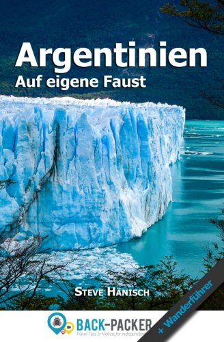 Argentinien auf eigene Faust: Argentinien Reiseführer & Wanderführer für Individualreisende Travel