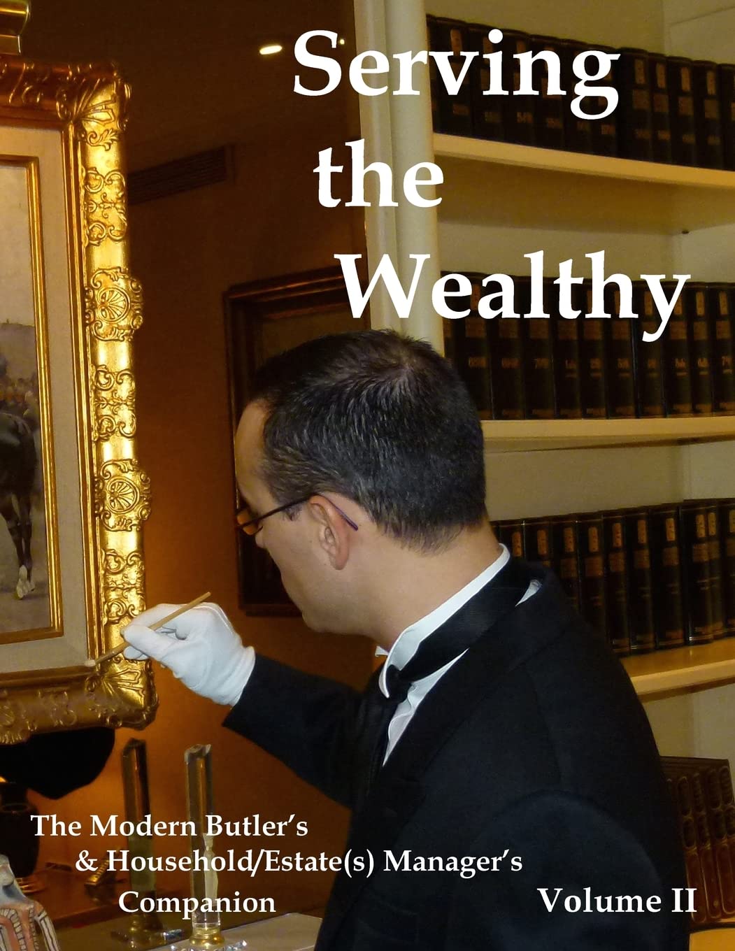 Serving the Wealthy: The Modern Butler's & Household/Estate(s) Manager's Companion, Volume II Hobbies & Crafts