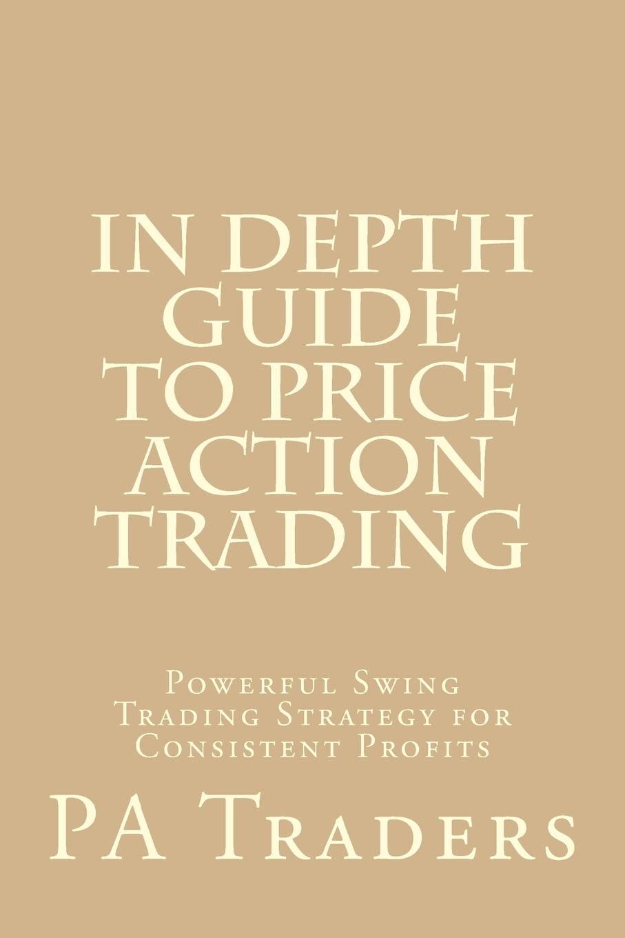 In Depth Guide to Price Action Trading: Powerful Swing Trading Strategy for Consistent Profits book