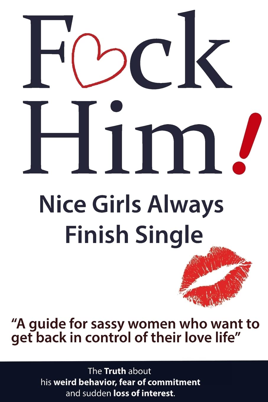 F*CK Him! - Nice Girls Always Finish Single - "A guide for sassy women who want to get back in control of their love life" (The Truth about his weird ... of commitment and sudden loss of interest) Partnership & Love