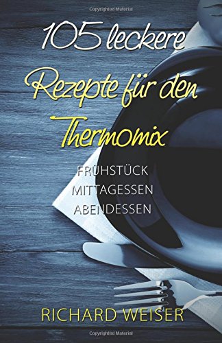 105 leckere Rezepte für den Thermomix: Frühstück - Mittagessen - Abendessen Health, Nutrition & Fitness