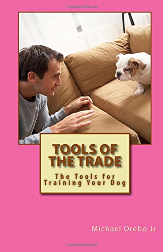 Tools of the Trade - The Tools for Training Your Dog: The Tools for Training Your Dog Pets