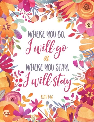 Where You Go I Will Go and Where You Stay I Will Stay - Ruth 1:16: Floral Notebook (Composition Book, Journal) (8.5 x 11 Large) Books