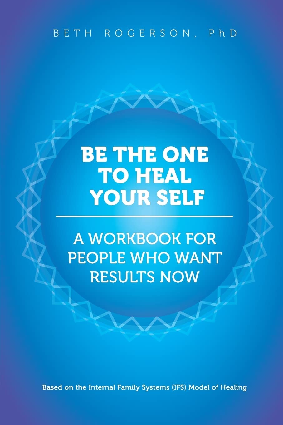 Be the One to Heal Your Self: A Workbook for People Who Want Results Now Psychology