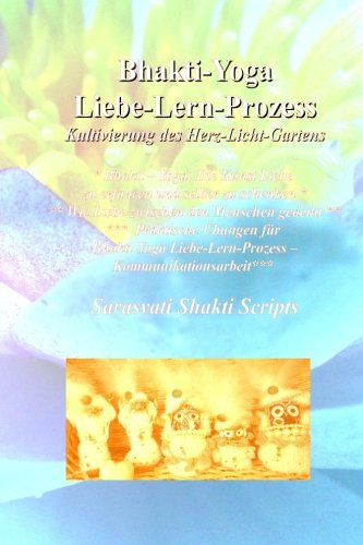 Bhakti-Yoga Liebe-Lern-Prozess: Kultivierung des Herzlichtgartens - Ein Arbeitsbuch (Sarasvati Shakti Scripts, Band 5) Religion & Esotericism