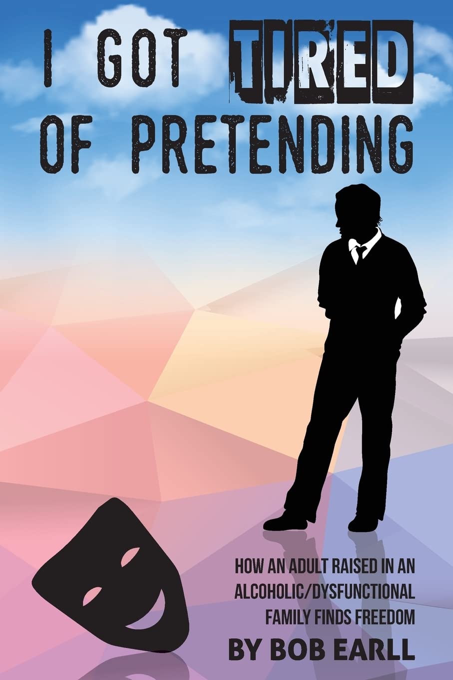 I Got Tired of Pretending: How An Adult Raised In An Alcoholic/Dysfunctional Family Finds Freedom Self-help