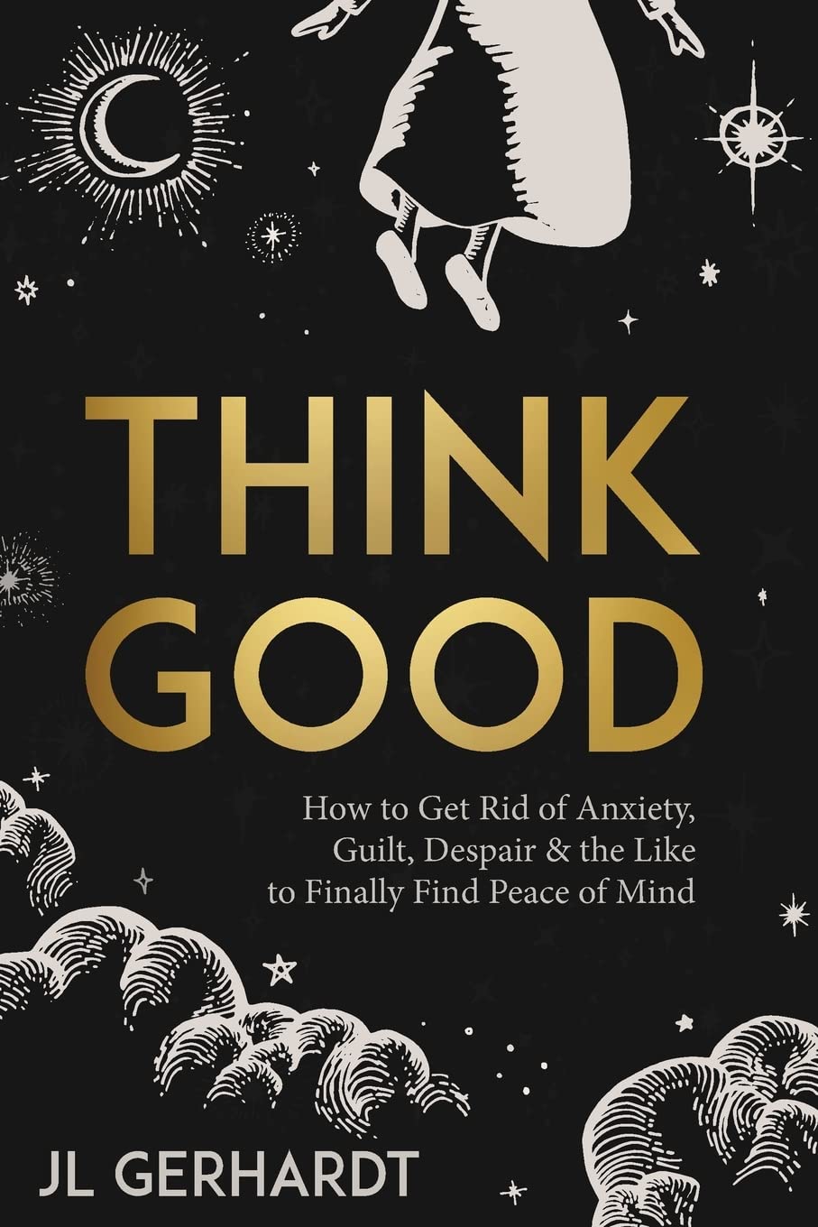 Think Good: How to Get Rid of Anxiety, Guilt, Despair & the Like to Finally Find Peace of Mind Religion & Esotericism