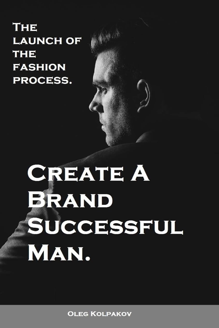 Create A Brand Successful Man.: The launch of the fashion process. Develop Your Own Style . Be stylish without effort, create your image. Business, Finance & Career