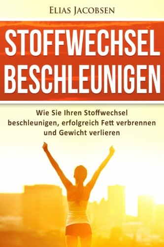 Stoffwechsel beschleunigen: Wie Sie Ihren Stoffwechsel beschleunigen, erfolgre (Gesund Abnehmen, Fett verbrennen am Bauch, Stoffwechsel anregen, Stoffwechselkur) Health, Nutrition & Fitness