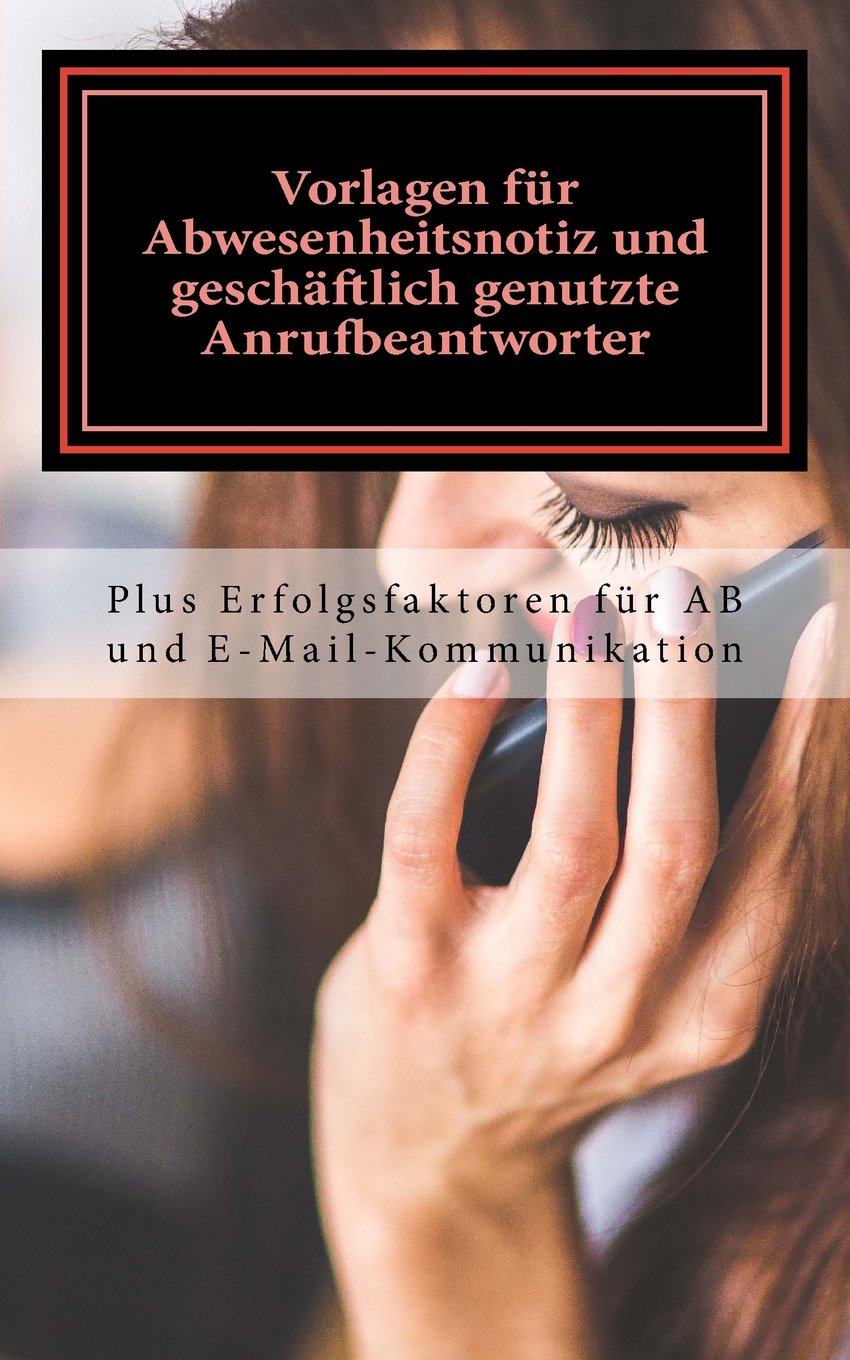 Vorlagen für Abwesenheitsnotiz und geschäftlich genutzte Anrufbeantworter: Plus Erfolgsfaktoren für AB und E-Mail-Kommunikation Business, Finance & Career