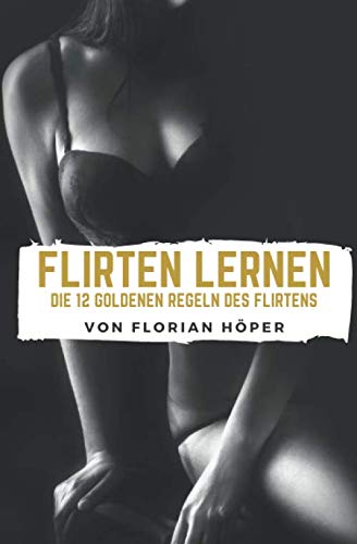 Die 12 Goldenen Regeln Des Flirtens: Flirten & Verführen als Mann, aber wie? Flirt Tipps für Anfänger und Fortgeschrittene: Flirten lernen mit Stil. Partnership & Love
