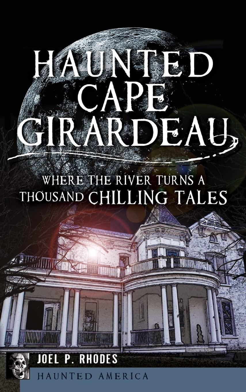 Haunted Cape Girardeau: Where the River Turns a Thousand Chilling Tales Social Sciences