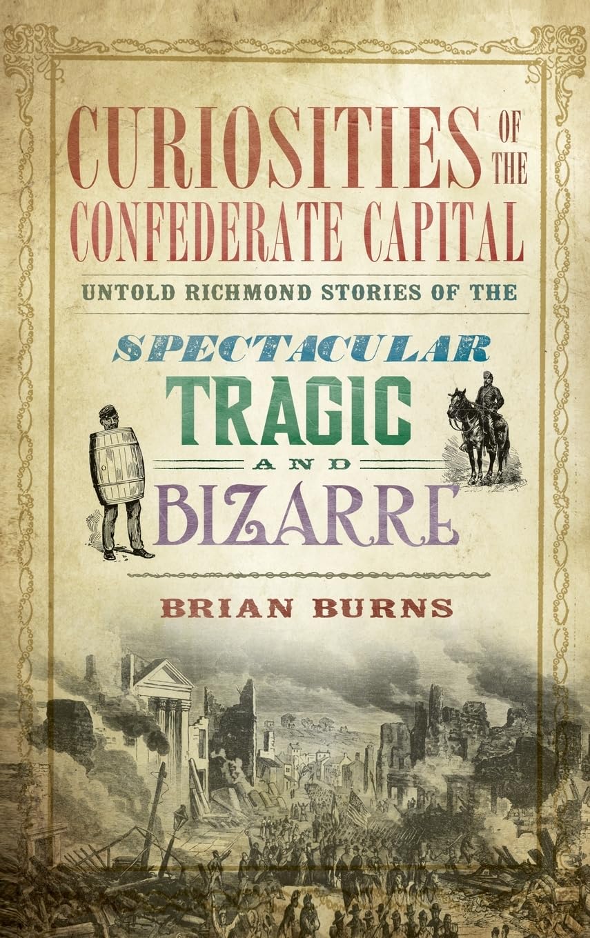 Curiosities of the Confederate Capital: Untold Richmond Stories of the Spectacular, Tragic and Bizarre Politics & History