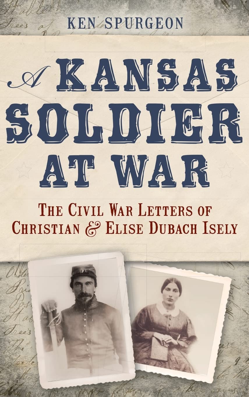 A Kansas Soldier at War: The Civil War Letters of Christian & Elise Dubach Isely Politics & History
