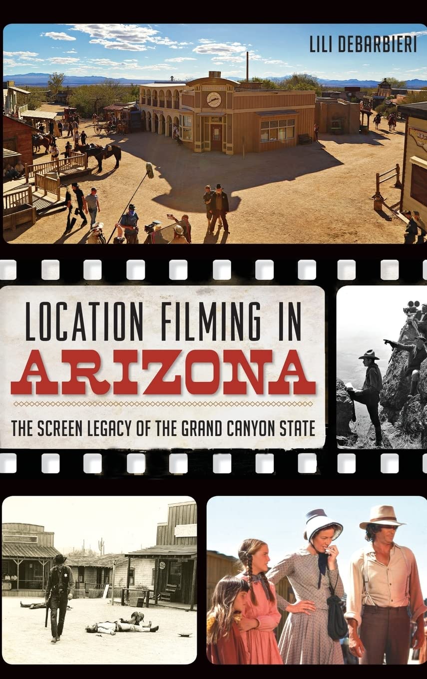 Location Filming in Arizona: The Screen Legacy of the Grand Canyon State Film, Art & Culture