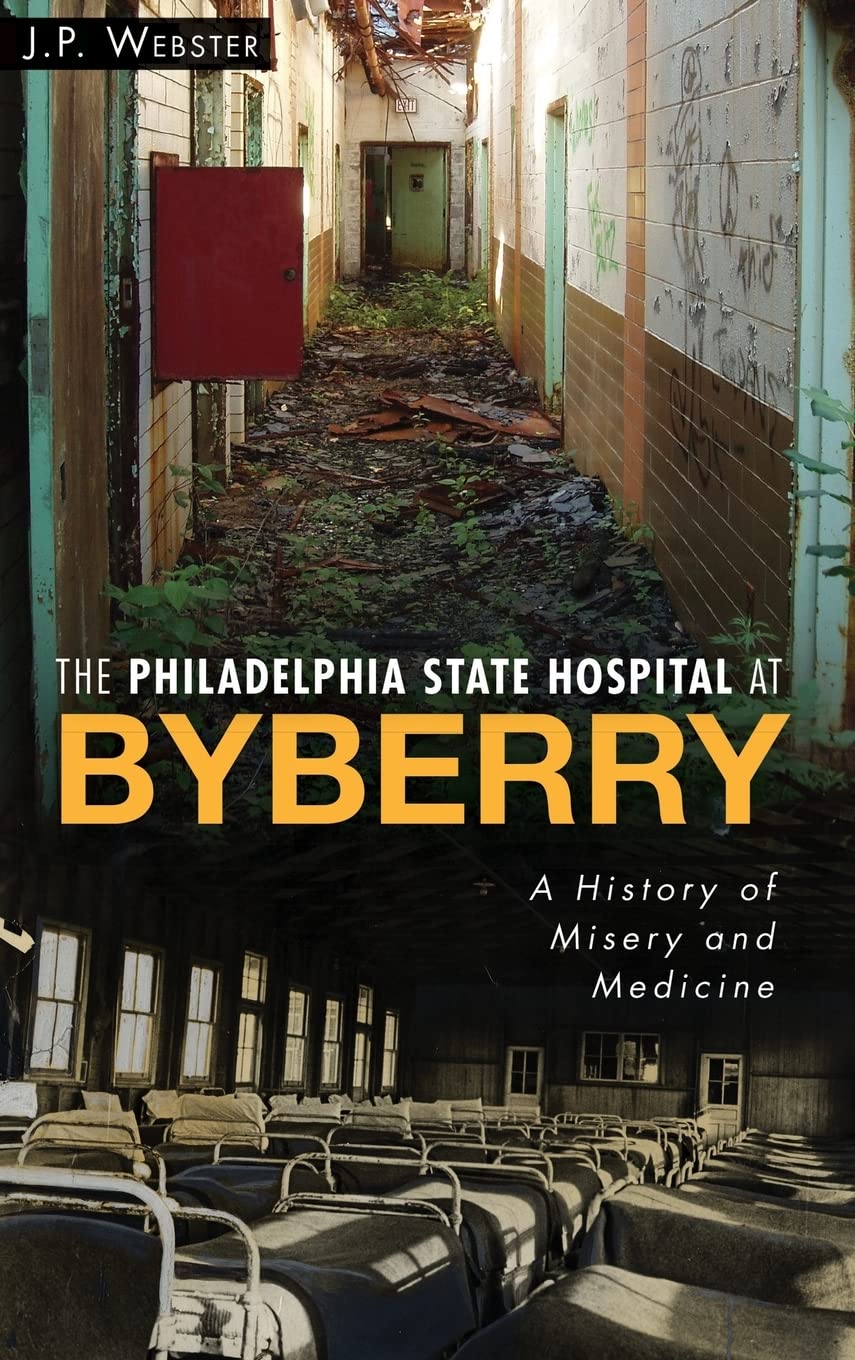 The Philadelphia State Hospital at Byberry: A History of Misery and Medicine Politics & History