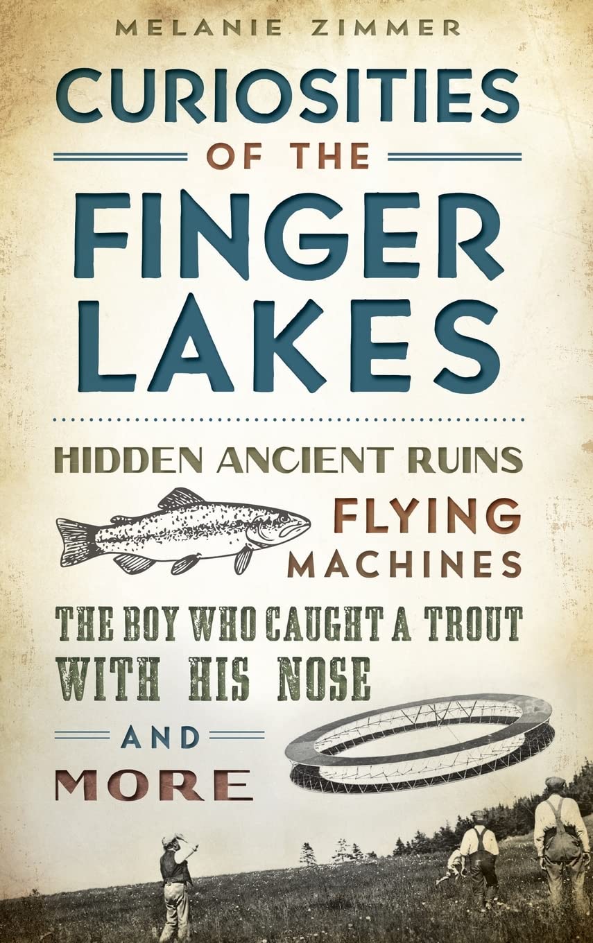 Curiosities of the Finger Lakes: Hidden Ancient Ruins, Flying Machines, the Boy Who Caught a Trout with His Nose and More Politics & History