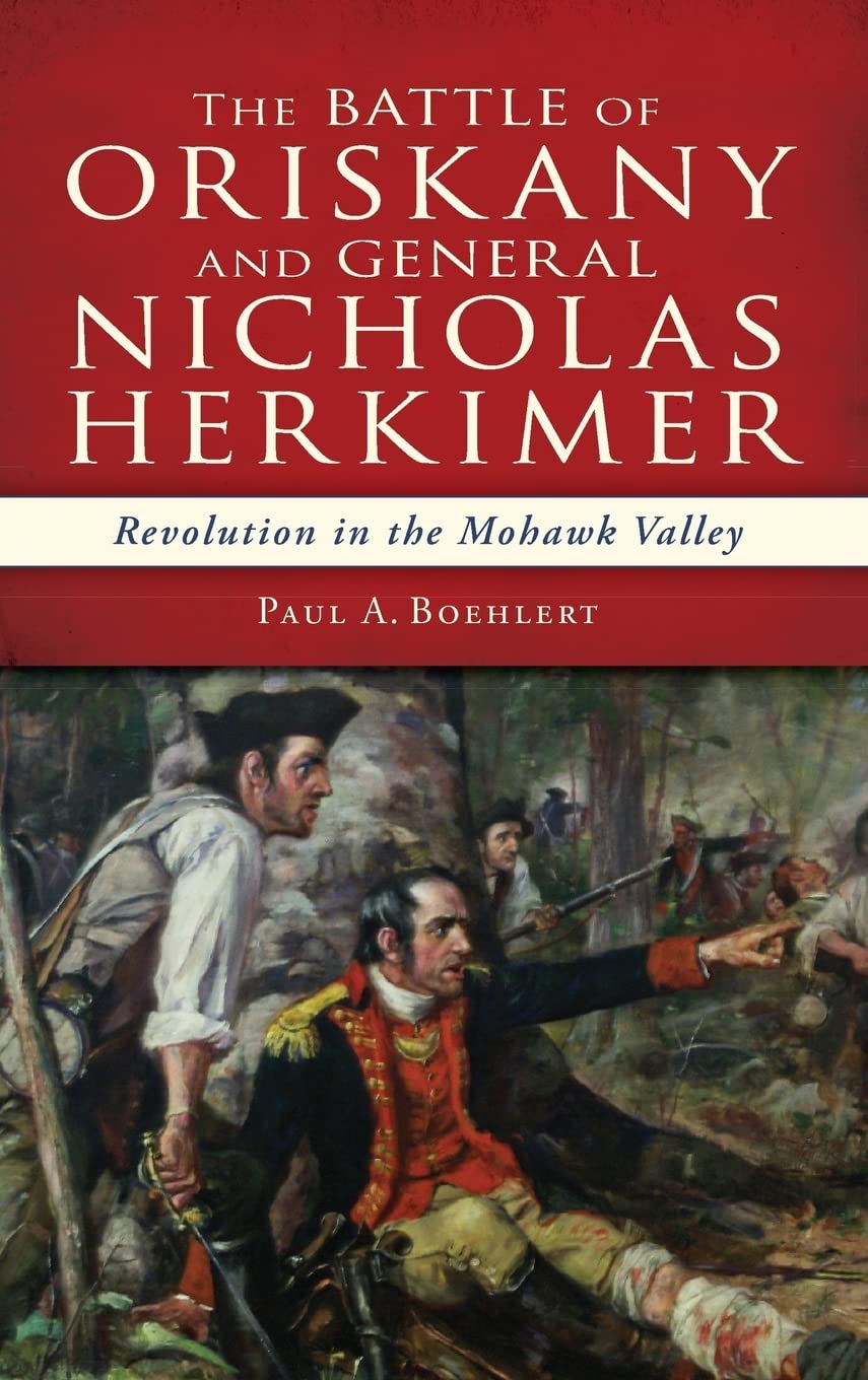 The Battle of Oriskany and General Nicholas Herkimer: Revolution in the Mohawk Valley Politics & History