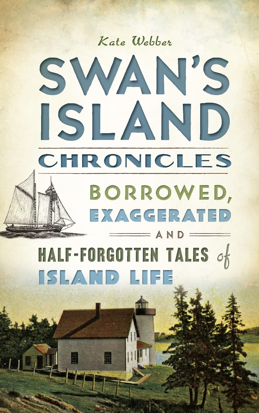 Swan's Island Chronicles: Borrowed, Exaggerated and Half-Forgotten Tales of Island Life Politics & History