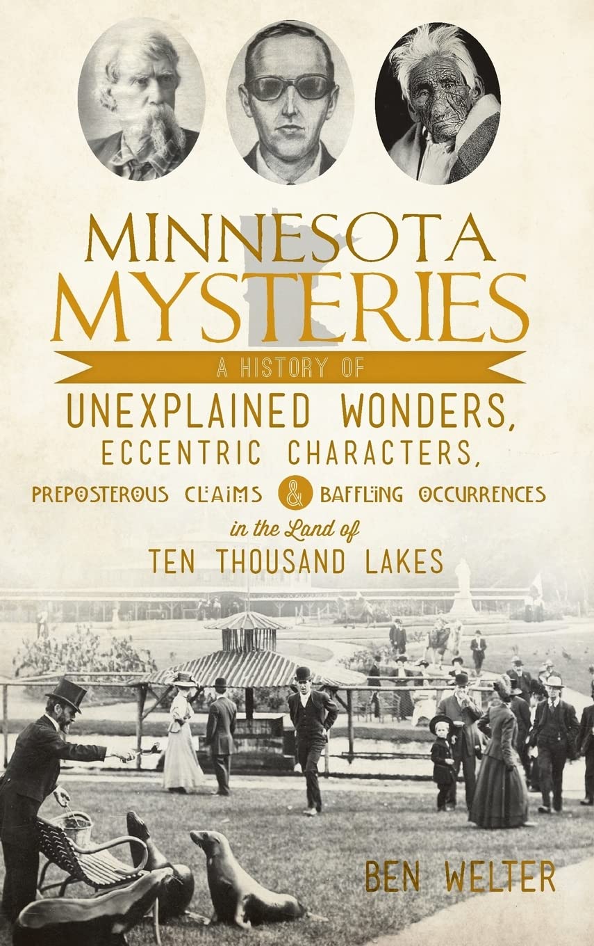 Minnesota Mysteries: A History of Unexplained Wonders, Eccentric Characters, Preposterous Claims and Baffling Occurrences in the Land of Te Politics & History