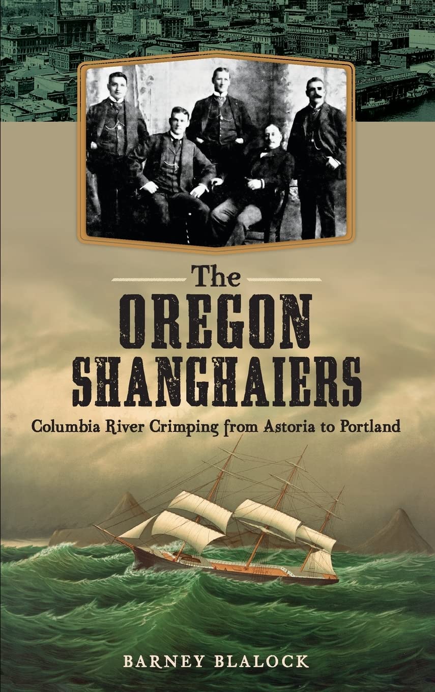 The Oregon Shanghaiers: Columbia River Crimping from Astoria to Portland Politics & History