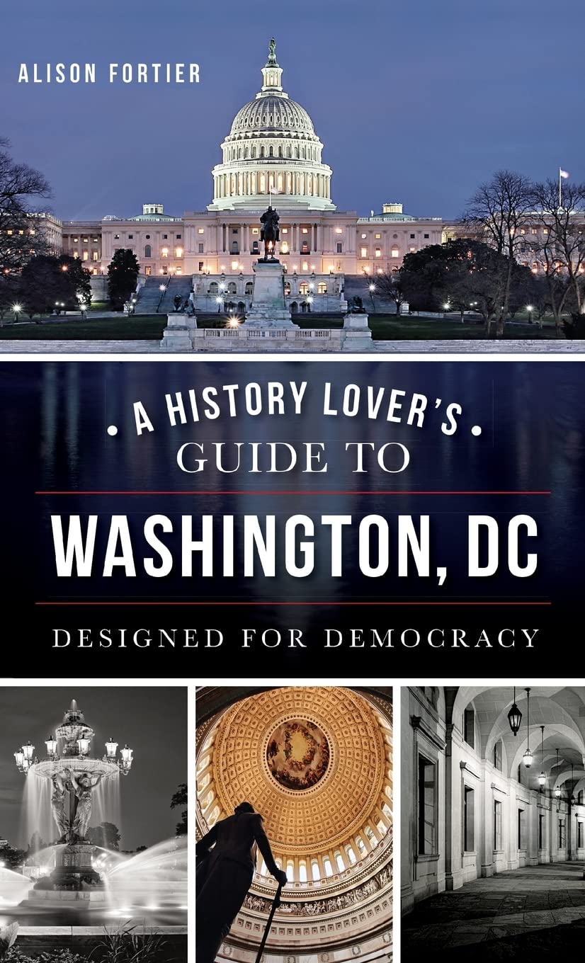 A History Lover's Guide to Washington, D.C.: Designed for Democracy Politics & History