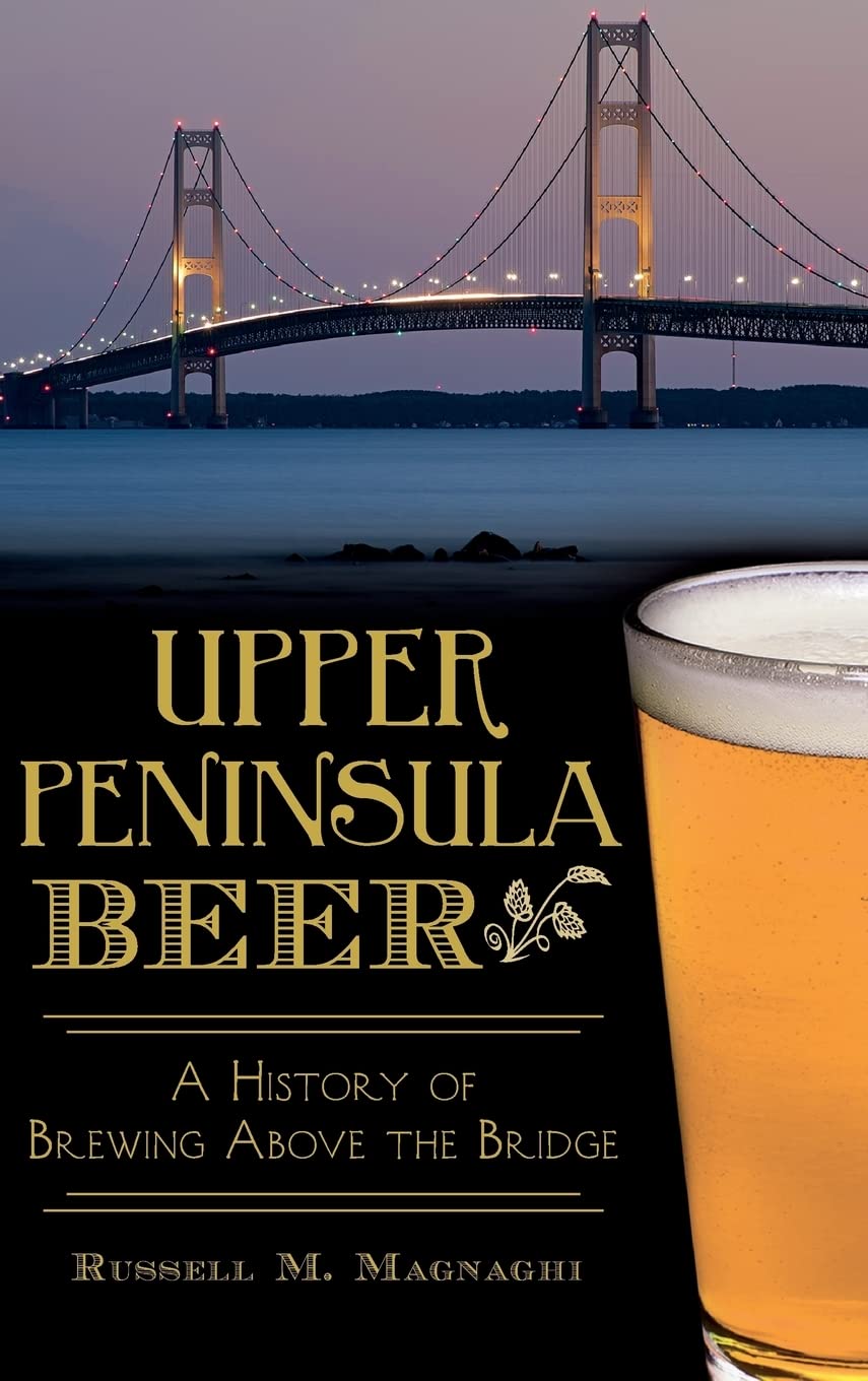 Upper Peninsula Beer: A History of Brewing Above the Bridge Business, Finance & Career