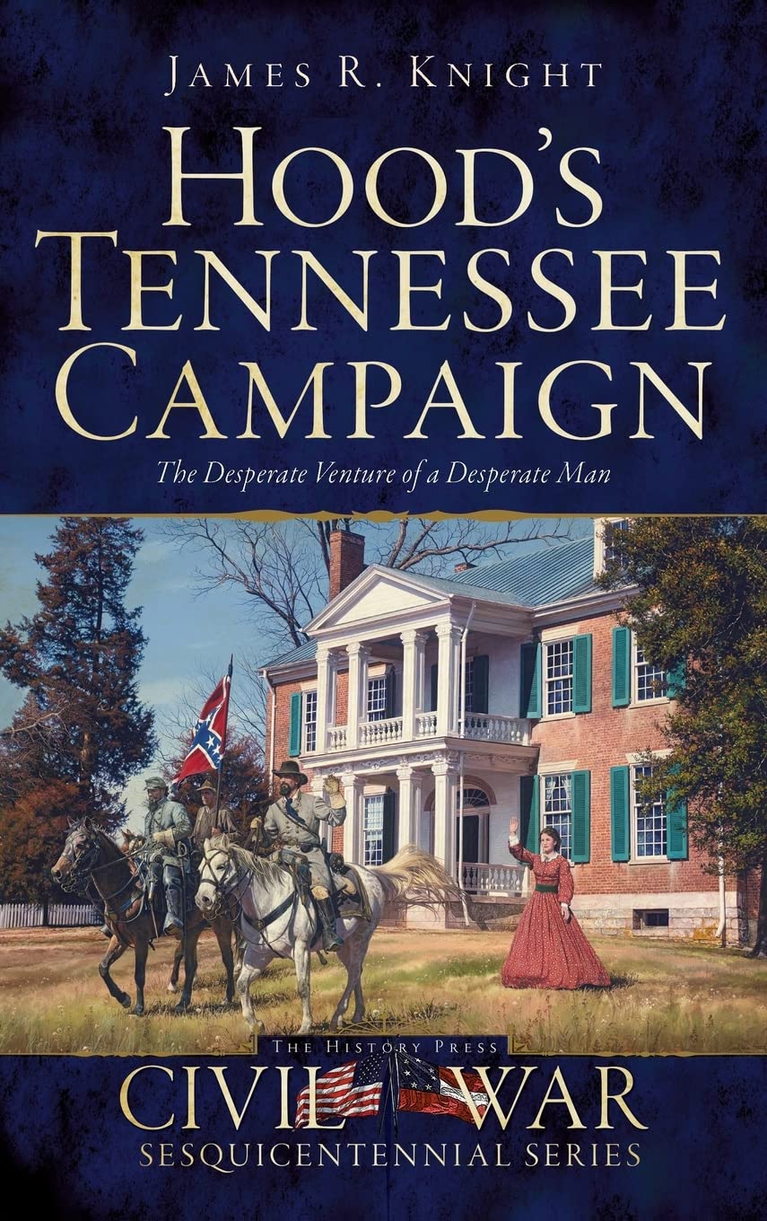Hood's Tennessee Campaign: The Desperate Venture of a Desperate Man Politics & History