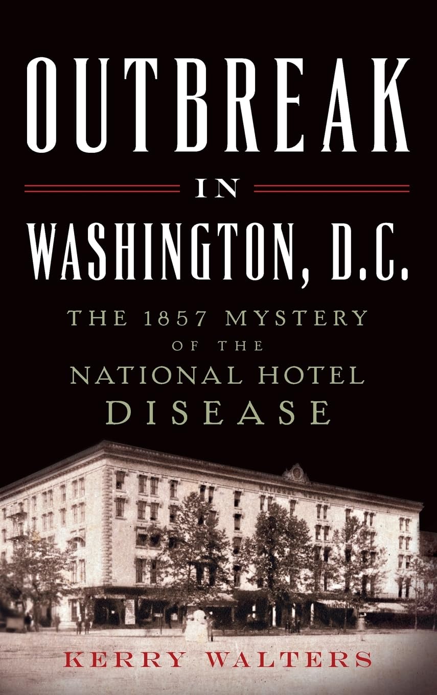 Outbreak in Washington, D.C.: The 1857 Mystery of the National Hotel Disease Politics & History