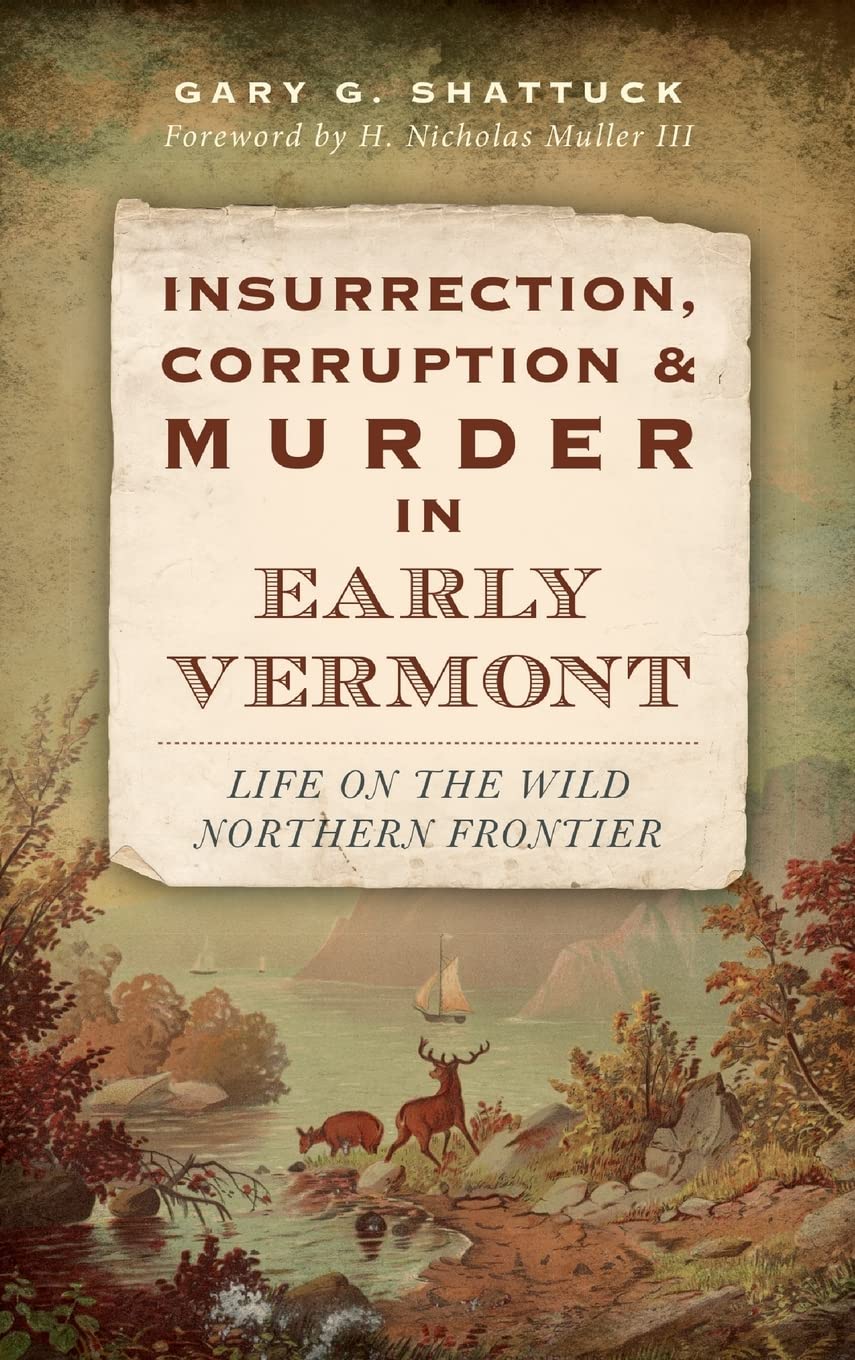 Insurrection, Corruption & Murder in Early Vermont: Life on the Wild Northern Frontier Politics & History