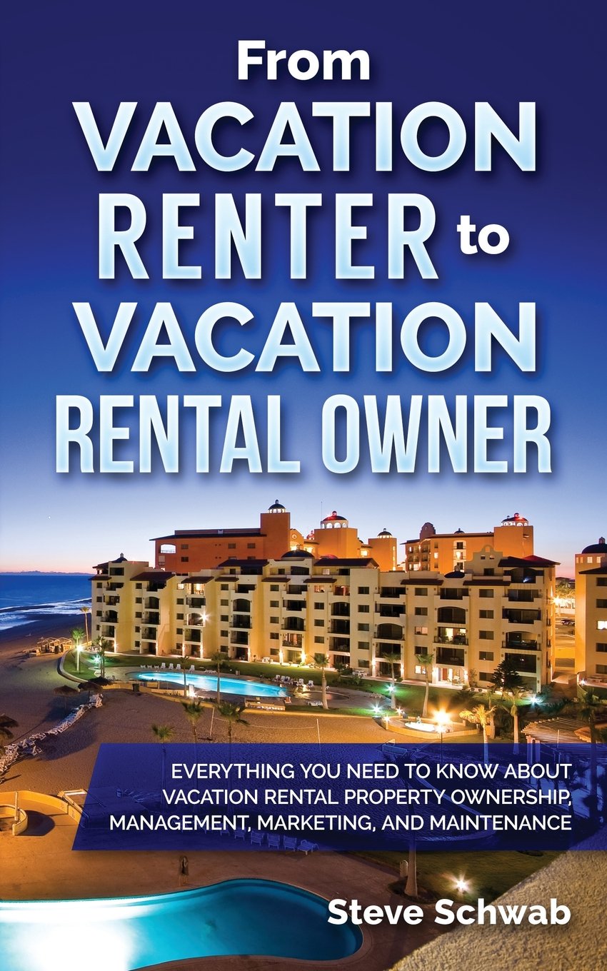 From Vacation Renter to Vacation Rental Owner: Everything You Need to Know about Vacation Rental Property Ownership, Management, Marketing, and Maintenance Travel Guides