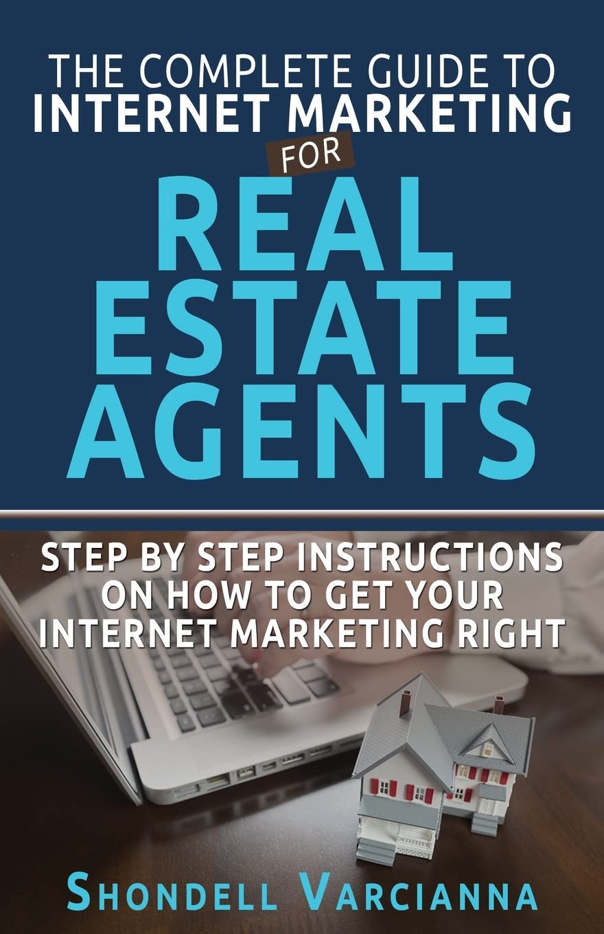 The Complete Guide To Internet Marketing For Real Estate Agents: Step By Step Instructions On How To Get YOUR INTERNET MARKETING RIGHT Books