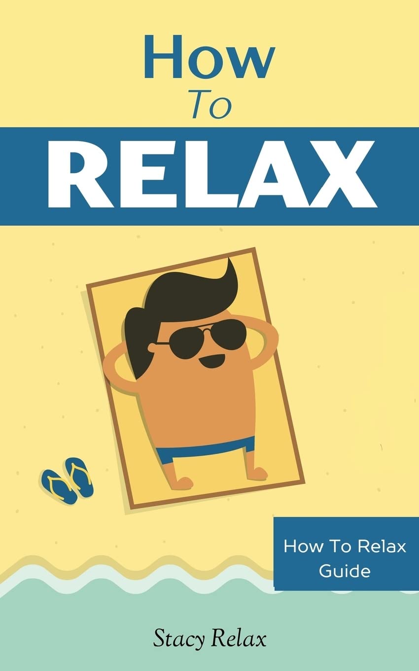 How to Relax: Relax Your Mind and Body with 9 Proven Techniques You Can Start Right NOW (How To Relax Guide) Health, Nutrition & Fitness