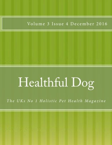 Healthful Dog Volume 3 Issue 4: The UKs No 1 Holistic Pet Health Magazine Pets