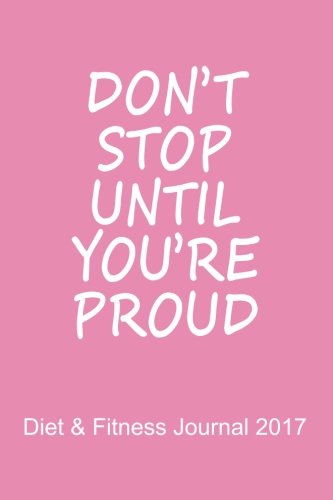 Diet & Fitness Journal 2017: Don't Stop Until You're Proud (Pink) - Start Your Journey To The New You! Health, Nutrition & Fitness