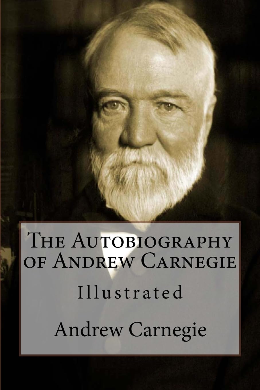 The Autobiography of Andrew Carnegie: Illustrated Biographies & Memoirs