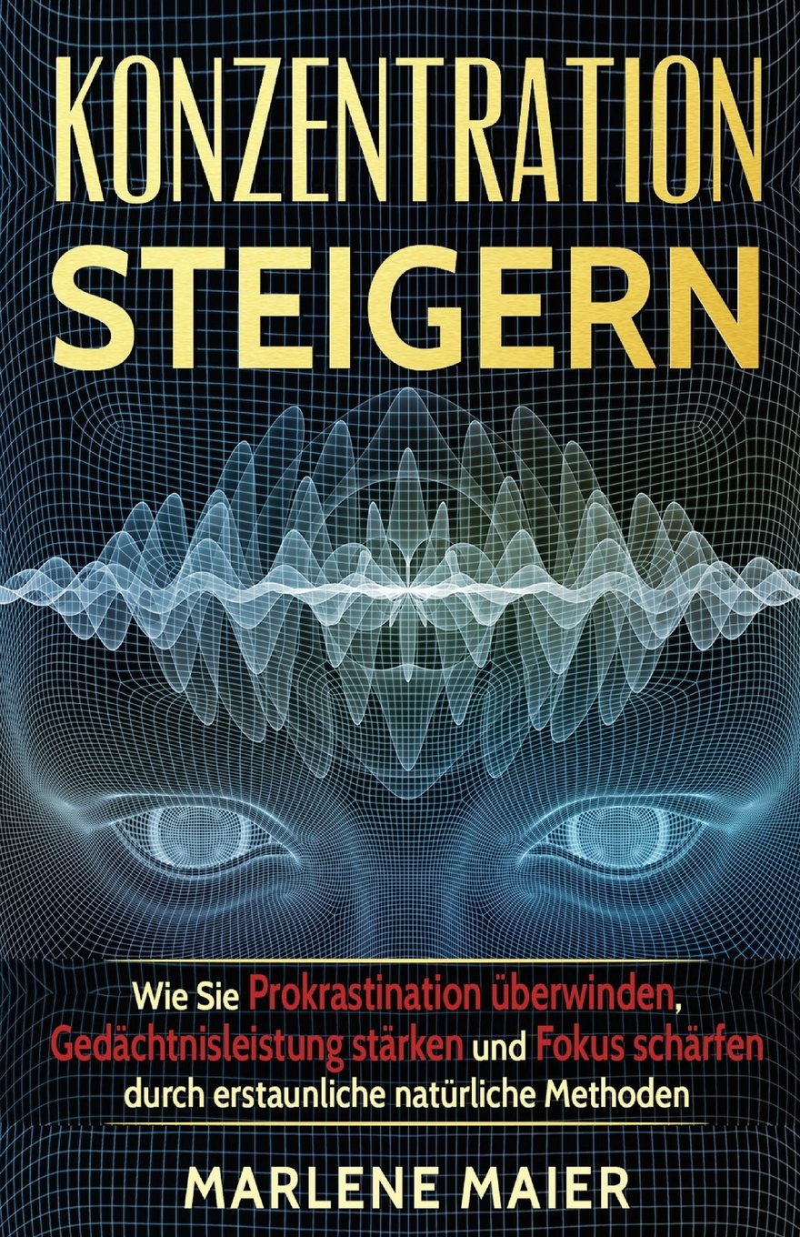 Konzentration steigern: Wie Sie Prokrastination überwinden, Gedächtnisleistung stärken und Fokus schärfen durch erstaunliche natürliche Methoden ... reduzieren - Effektivität, Band 1) Lifestyle