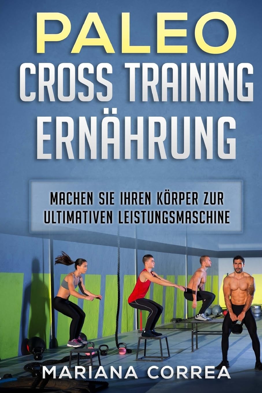 PALEO CROSS TRAiNING ERNAEHRUNG: MACHEN Sie IHREN KOERPER ZUR ULTIMATIVEN LEISTUNGSMASCHINE Cooking & Enjoying