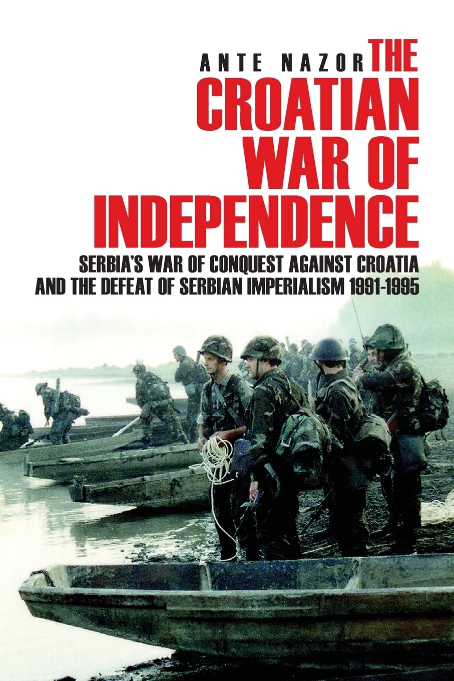 The Croatian War of Independence: Serbia's War of Conquest Against Croatia and the Defeat of Serbian Imperialism 1991-1995 book