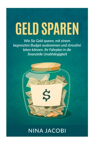 Geld sparen: Wie Sie Geld sparen, mit einem begrenzten Budget auskommen und stressfrei leben können. Ihr Fahrplan in die finanzielle Unabhängigkeit Business, Finance & Career