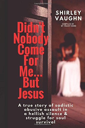 Didn't Nobody Come For Me...But Jesus: A true story of sadistic abusive assault in a hellish silence & struggle for soul survival Books