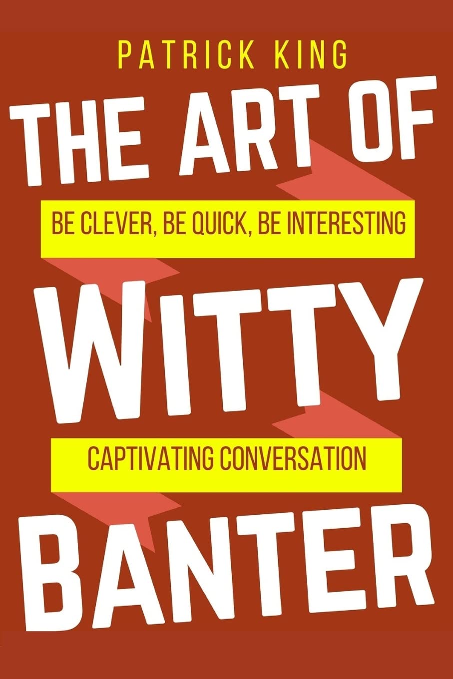 The Art of Witty Banter: Be Clever, Be Quick, Be Interesting - Create Captivatin (How to be More Likable and Charismatic, Band 15) Self-help
