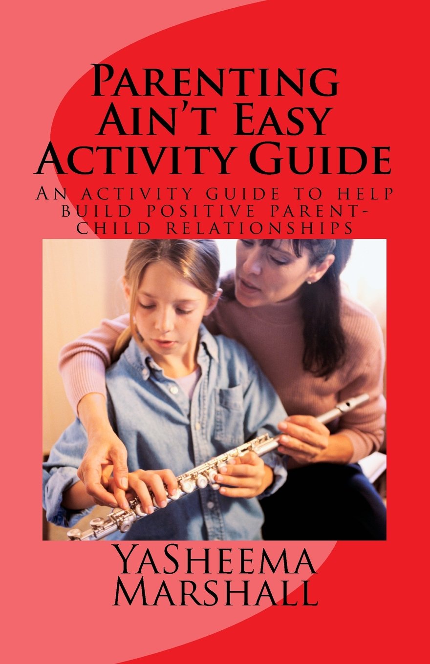 Parenting Ain't Easy Activity Guide: An Activity Guide to Building A Positive Parent-Child Relationship Parents & Children